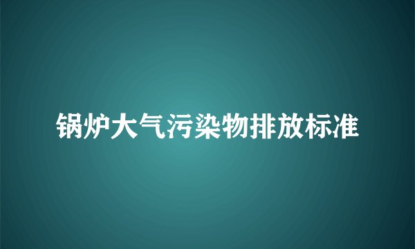 锅炉大气污染物排放标准