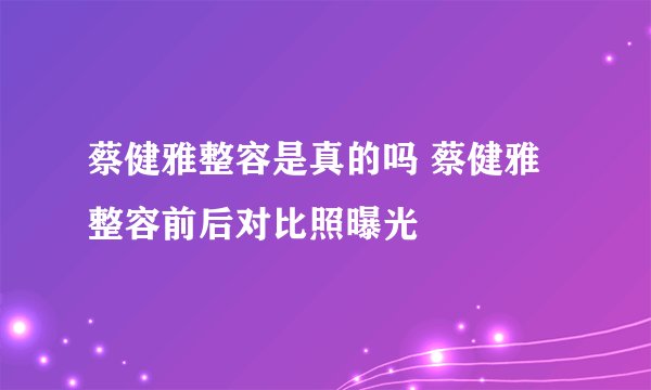蔡健雅整容是真的吗 蔡健雅整容前后对比照曝光