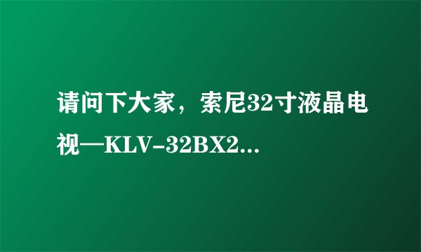 请问下大家，索尼32寸液晶电视—KLV-32BX205怎么样？好吗？
