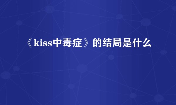 《kiss中毒症》的结局是什么