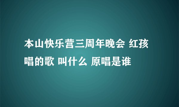 本山快乐营三周年晚会 红孩唱的歌 叫什么 原唱是谁