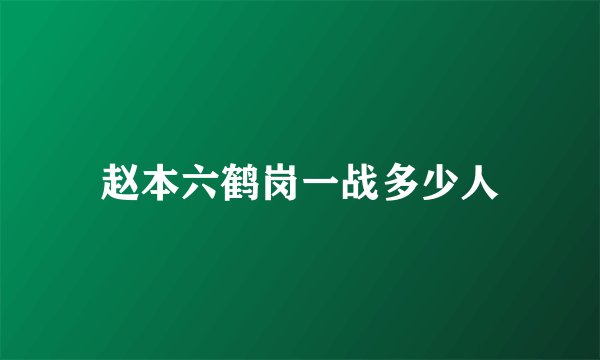 赵本六鹤岗一战多少人