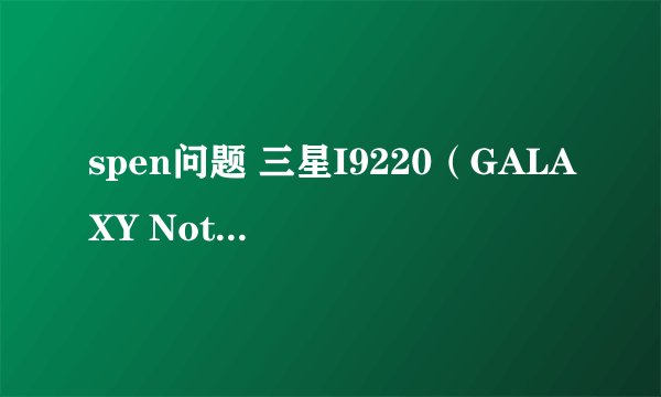 spen问题 三星I9220（GALAXY Note）和平板n5110