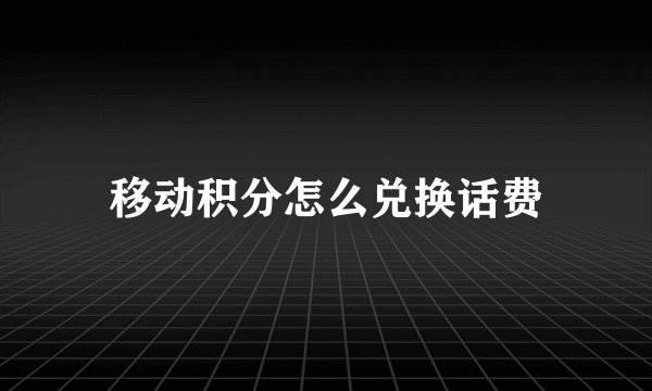 移动积分怎么兑换话费