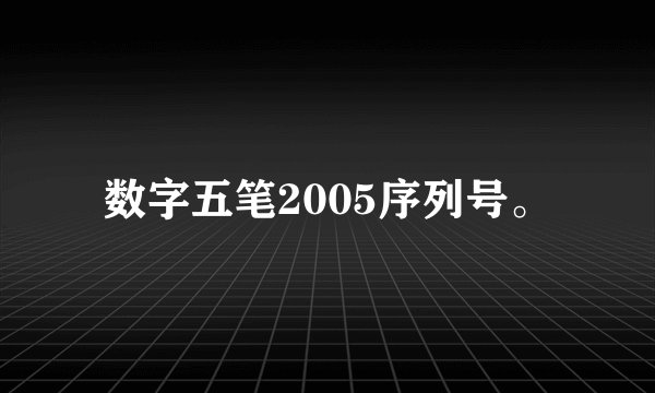 数字五笔2005序列号。