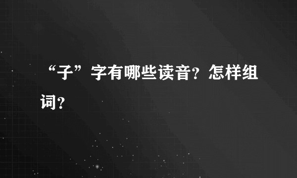 “子”字有哪些读音？怎样组词？