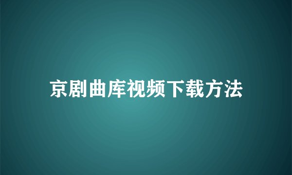 京剧曲库视频下载方法