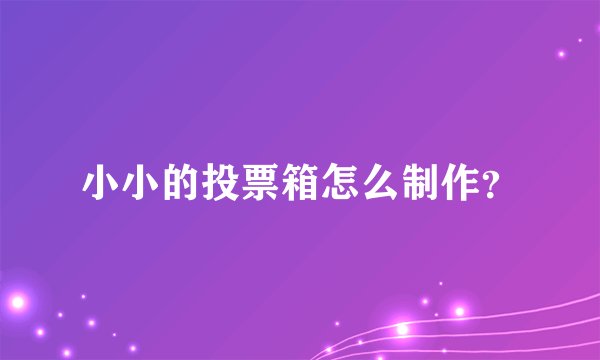 小小的投票箱怎么制作？
