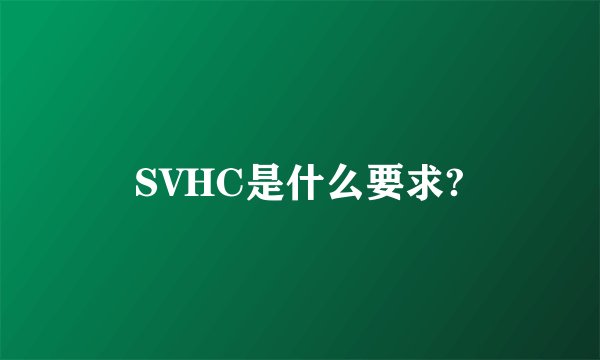 SVHC是什么要求?