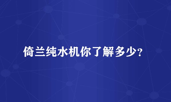 倚兰纯水机你了解多少？