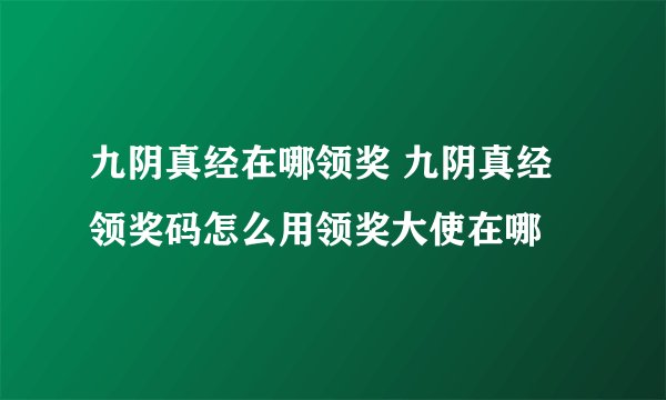 九阴真经在哪领奖 九阴真经领奖码怎么用领奖大使在哪