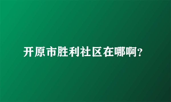 开原市胜利社区在哪啊？