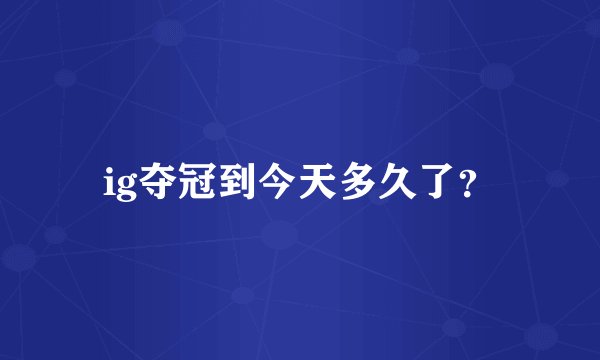 ig夺冠到今天多久了？