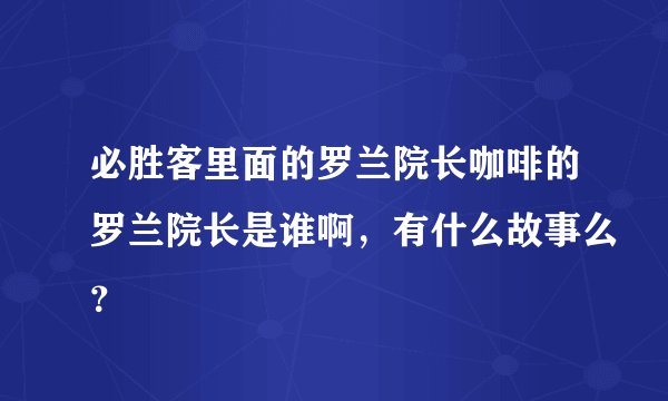 必胜客里面的罗兰院长咖啡的罗兰院长是谁啊，有什么故事么？