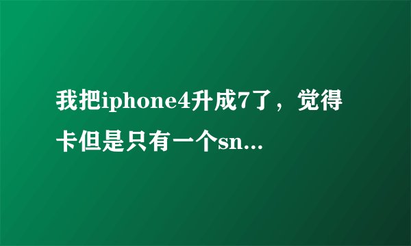 我把iphone4升成7了，觉得卡但是只有一个snowbreeze制作的越狱613固件，可以降级吗