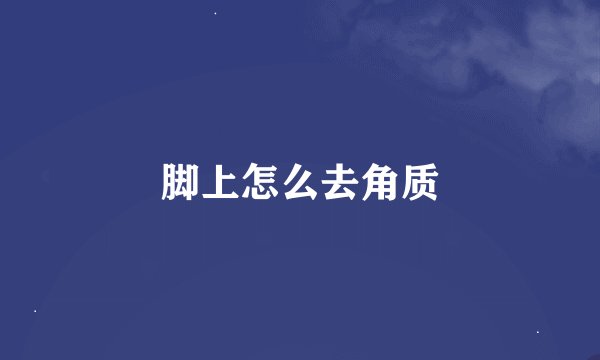 脚上怎么去角质