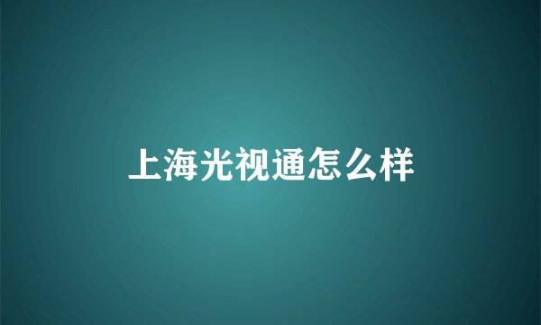 上海光视通怎么样