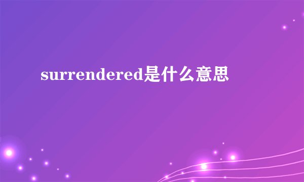 surrendered是什么意思