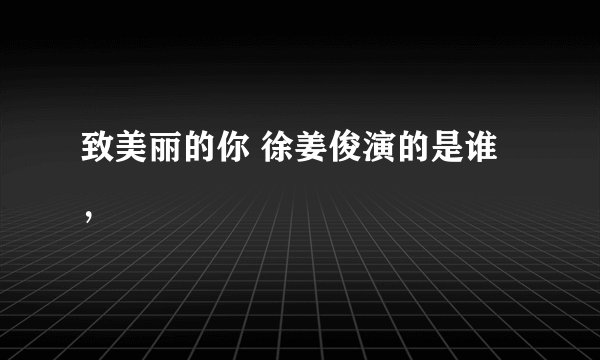 致美丽的你 徐姜俊演的是谁，