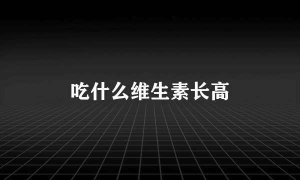 吃什么维生素长高