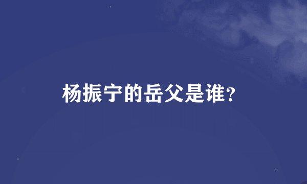 杨振宁的岳父是谁？
