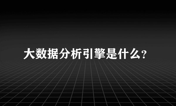大数据分析引擎是什么？