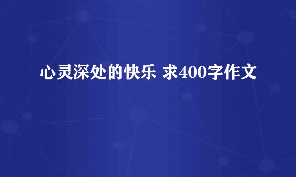 心灵深处的快乐 求400字作文