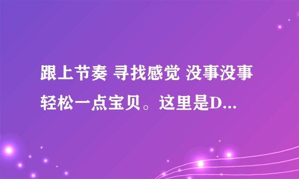 跟上节奏 寻找感觉 没事没事轻松一点宝贝。这里是DJ阿虎的音乐传说背景DJ叫什么名字