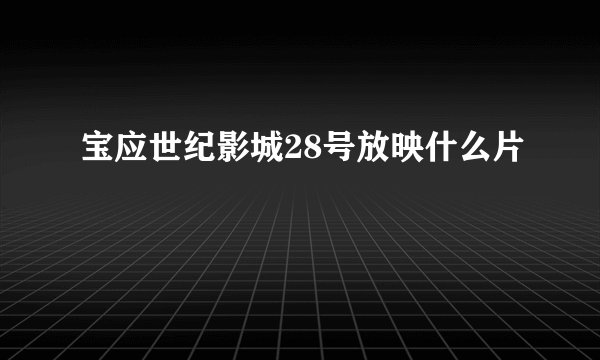 宝应世纪影城28号放映什么片