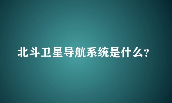 北斗卫星导航系统是什么？