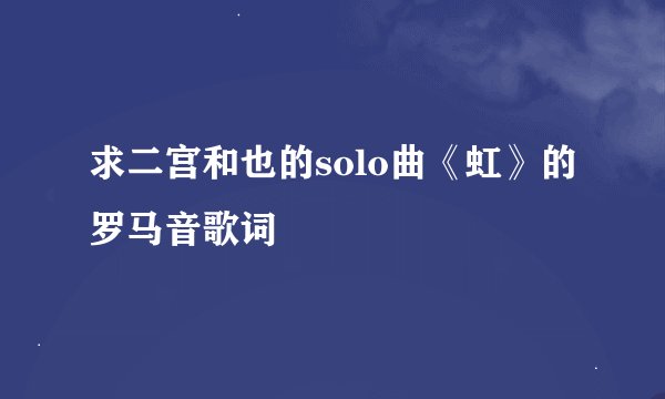 求二宫和也的solo曲《虹》的罗马音歌词