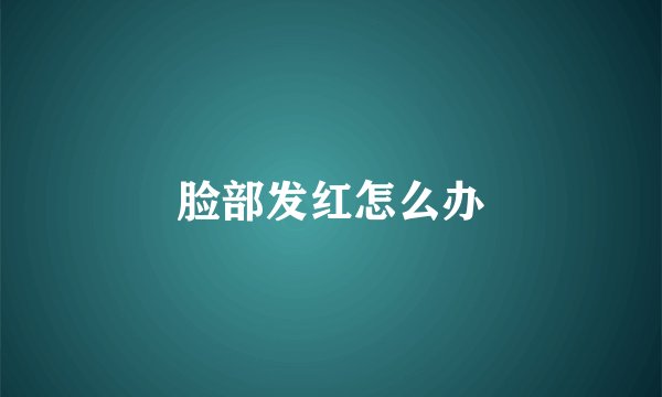 脸部发红怎么办