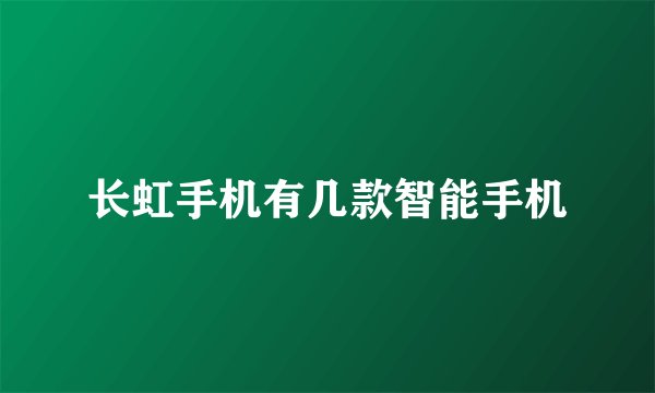 长虹手机有几款智能手机
