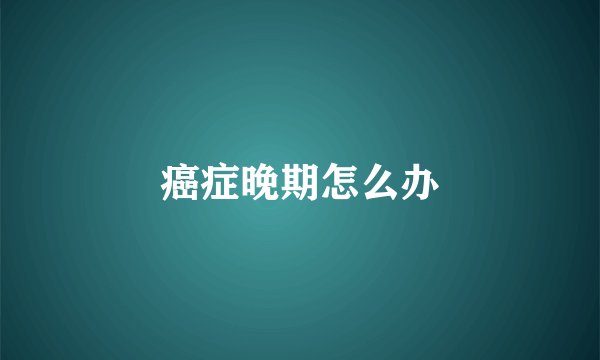 癌症晚期怎么办