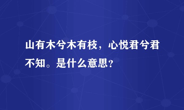 山有木兮木有枝，心悦君兮君不知。是什么意思？