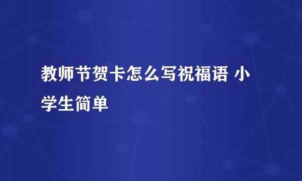 教师节贺卡怎么写祝福语 小学生简单