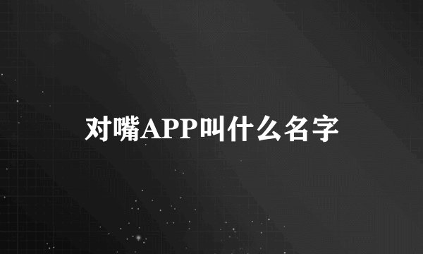 对嘴APP叫什么名字
