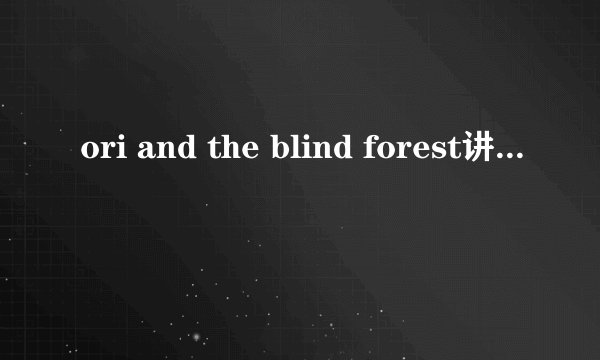 ori and the blind forest讲述的故事内容