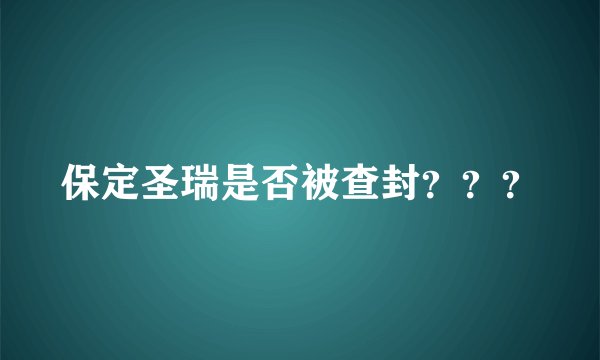 保定圣瑞是否被查封？？？