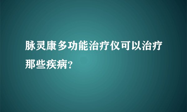 脉灵康多功能治疗仪可以治疗那些疾病？