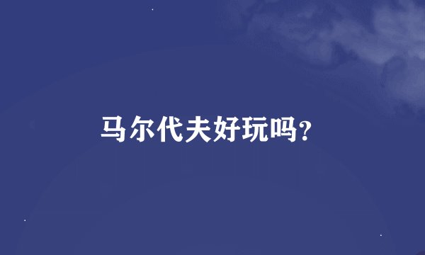 马尔代夫好玩吗？