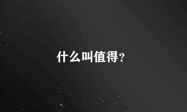 什么叫值得？