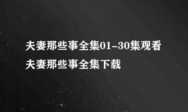夫妻那些事全集01-30集观看 夫妻那些事全集下载