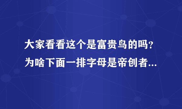 大家看看这个是富贵鸟的吗？为啥下面一排字母是帝创者，是不是只卖的吊牌