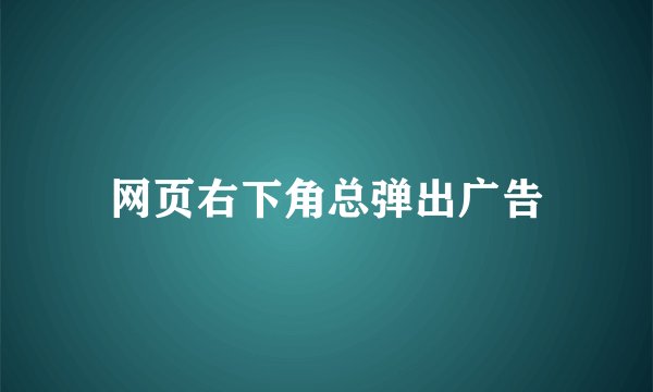 网页右下角总弹出广告