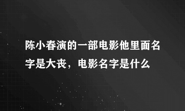 陈小春演的一部电影他里面名字是大丧，电影名字是什么