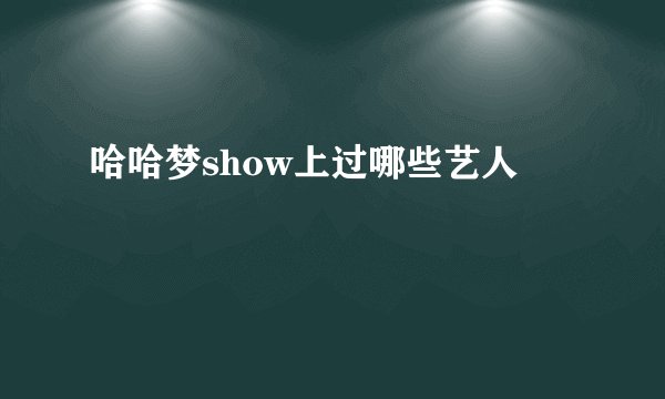哈哈梦show上过哪些艺人