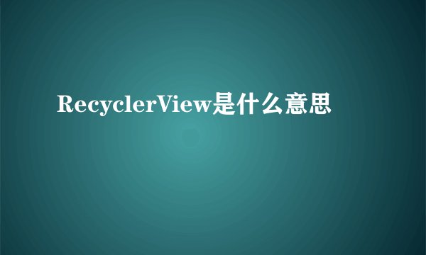 RecyclerView是什么意思