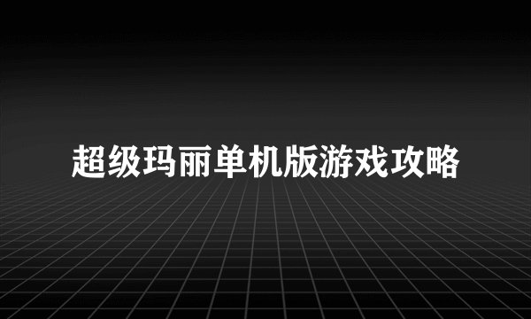 超级玛丽单机版游戏攻略