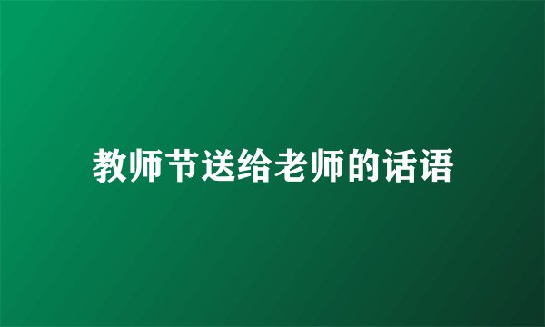 教师节送给老师的话语